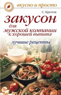 Сергей Кротов - Закусон для мужской компании к хорошей выпивке. Лучшие рецепты