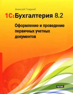 Алексей Гладкий - 1С: Бухгалтерия 8.2. Оформление и проведение первичных учетных документов