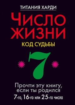 Титания Харди - Число жизни. Код судьбы. Прочти эту книгу, если ты родился 7-го, 16-го или 25-го числа