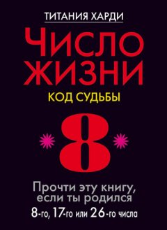 Титания Харди - Число жизни. Код судьбы. Прочти эту книгу, если ты родился 8-го, 17-го или 26-го числа