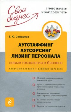 Елена Сафарова - Аутстаффинг, аутсорсинг, лизинг персонала: новые технологии в бизнесе