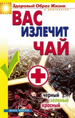 Наталья Сухинина - Вас излечит чай. Черный, зеленый, красный