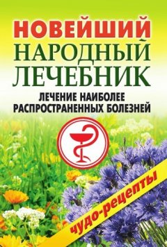 Коллектив авторов - Новейший народный лечебник. Лечение наиболее распространенных болезней