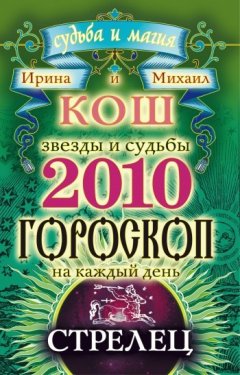 Михаил Кош - Звезды и судьбы. Гороскоп на каждый день. 2010 год. Стрелец