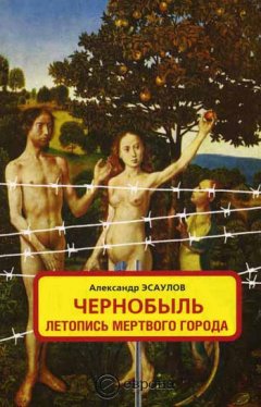 Александр Эсаулов - Чернобыль. Летопись мертвого города