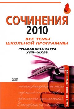 Анна Базанова - Сочинения 2010: все темы школьной программы. Русская литература XVIII-XIX вв.