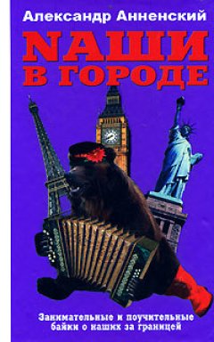 Александр Анненский - Nаши в городе. Занимательные и поучительные байки о наших за границей