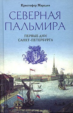 Кристофер Марсден - Северная Пальмира. Первые дни Санкт-Петербурга