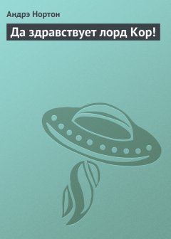 Андрэ Нортон - Да здравствует лорд Кор!