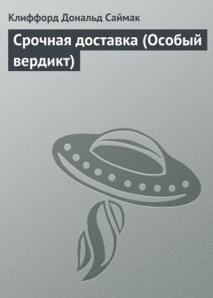Клиффорд Саймак - Срочная доставка (Особый вердикт)