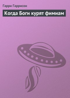 Гарри Гаррисон - Когда Боги курят фимиам