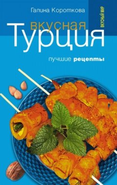 Галина Короткова - Вкусная Турция. Лучшие рецепты