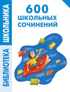 Е. Комлякова - 600 школьных сочинений