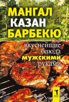 Ирина Зайцева - Мангал, казан, барбекю. Вкуснейшие блюда мужскими руками