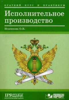 Оксана Исаенкова - Исполнительное производство. Краткий курс и практикум для студентов и судебных исполнителей