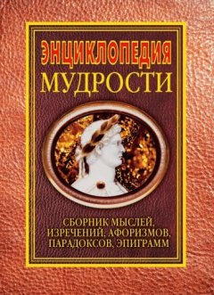 Н. Хоромин - Энциклопедия мудрости. Сборник мыслей, изречений, афоризмов, парадоксов, эпиграмм