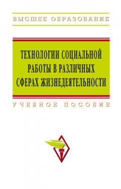 Коллектив авторов - Технологии социальной работы в различных сферах жизнедеятельности: учебное пособие