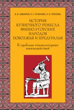 Владимир Завьялов - История кузнечного ремесла финно-угорских народов Поволжья и Предуралья: К проблеме этнокультурных взаимодействий