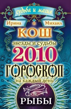 Михаил Кош - Звезды и судьбы. Гороскоп на каждый день. 2010 год. Рыбы