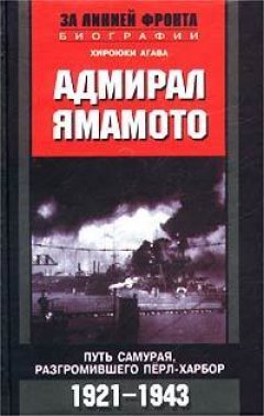 Хироюки Агава - Адмирал Ямамото. Путь самурая, разгромившего Пёрл-Харбор. 1921-1943 гг.