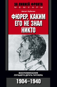 Август Кубичек - Фюрер, каким его не знал никто. Воспоминания лучшего друга Гитлера. 1904-1940