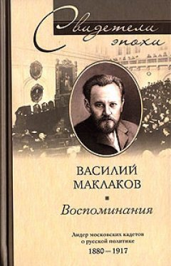 Василий Маклаков - Воспоминания. Лидер московских кадетов о русской политике. 1880-1917