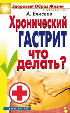 Александр Елисеев - Хронический гастрит. Что делать?