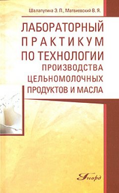 Элеонора Шалапугина - Лабораторный практикум по технологии производства цельномолочных продуктов и масла