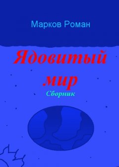 Роман Марков - Ядовитый мир. Сборник
