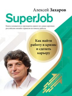Алексей Захаров - Superjob. Как найти работу в кризис и сделать карьеру