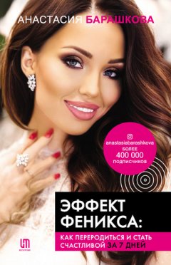Анастасия Барашкова - Эффект Феникса: как переродиться и стать счастливой за 7 дней