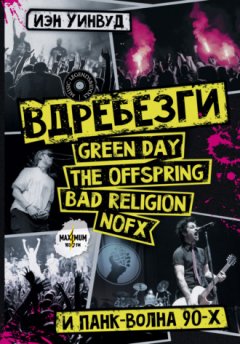 Иэн Уинвуд - Вдребезги: GREEN DAY, THE OFFSPRING, BAD RELIGION, NOFX и панк-волна 90-х