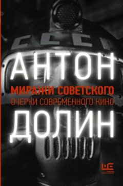 Антон Долин - Миражи советского. Очерки современного кино