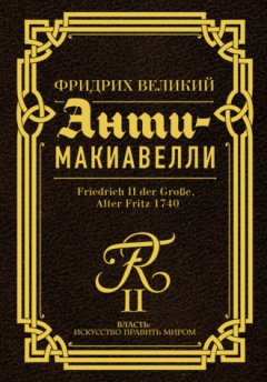 Фридрих Великий - Анти-Макиавелли. Наставление о военном искусстве к своим генералам