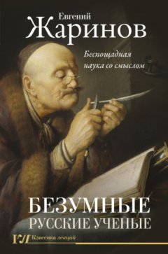 Евгений Жаринов - Безумные русские ученые. Беспощадная наука со смыслом