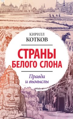 Кирилл Котков - Страны Белого Слона. Правда и вымыслы