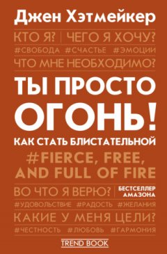 Джен Хэтмейкер - Ты просто огонь! Как стать блистательной