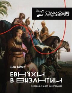 Шон Тафер - Евнухи в Византии