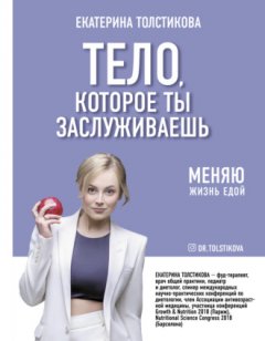 Екатерина Толстикова - Тело, которое ты заслуживаешь. Меняю жизнь едой