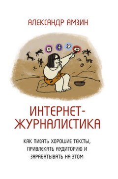 Александр Амзин - Интернет-журналистика. Как писать хорошие тексты, привлекать аудиторию и зарабатывать на этом