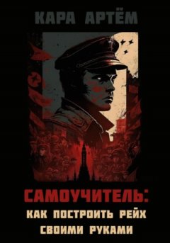Артём Кара - Самоучитель: как построить рейх своими руками