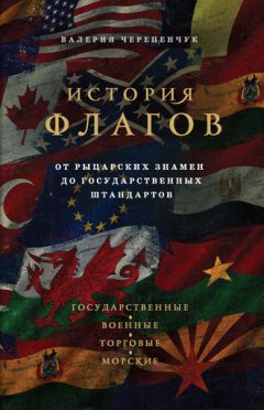 Валерия Черепенчук - История флагов. От рыцарских знамен до государственных штандартов