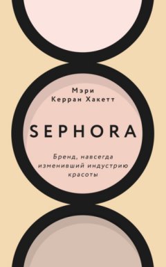 Мэри Керран Хакетт - Sephora. Бренд, навсегда изменивший индустрию красоты