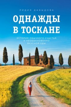 Лидия Давыдова - Однажды в Тоскане. История обычного счастья и необыкновенно вкусной еды