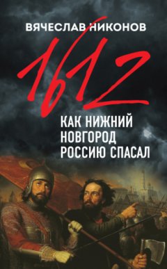 Вячеслав Никонов - 1612-й. Как Нижний Новгород Россию спасал