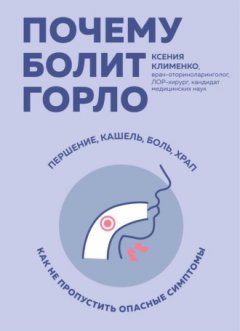 Ксения Клименко - Почему болит горло. Першение, кашель, боль, храп – как не пропустить опасные симптомы