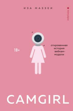 Иза Маззеи - Camgirl. Откровенная история вебкам-модели