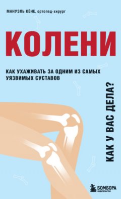 Мануэль Кёне - Колени. Как у вас дела? Как ухаживать за одним из самых уязвимых суставов и не пропустить проблемы