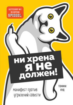 Томми Яуд - Ни хрена я не должен! Манифест против угрызений совести