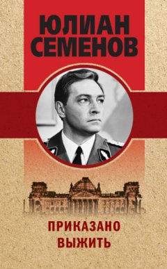 Юлиан Семенов - Приказано выжить